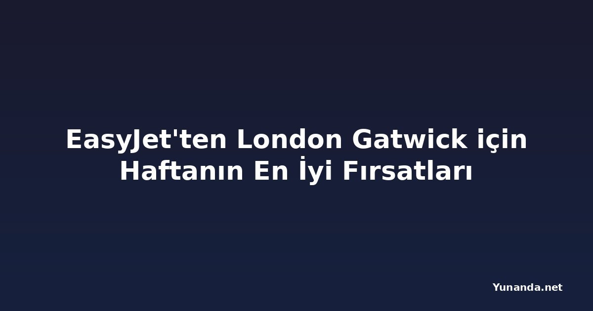 EasyJet'ten London Gatwick için Haftanın En İyi Fırsatları
