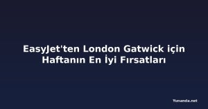 EasyJet'ten London Gatwick için Haftanın En İyi Fırsatları