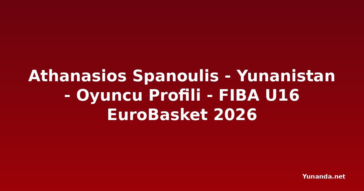 Athanasios Spanoulis - Yunanistan - Oyuncu Profili - FIBA U16 EuroBasket 2026