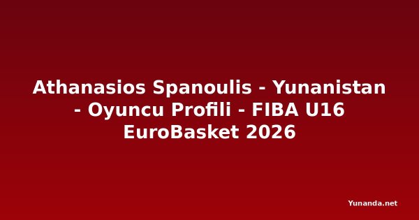 Athanasios Spanoulis - Yunanistan - Oyuncu Profili - FIBA U16 EuroBasket 2026
