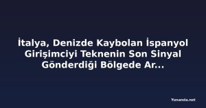 İtalya, Denizde Kaybolan İspanyol Girişimciyi Teknenin Son Sinyal Gönderdiği Bölgede Arıyor