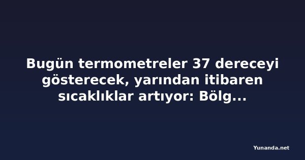 Bugün termometreler 37 dereceyi gösterecek, yarından itibaren sıcaklıklar artıyor: Bölge bölge hava durumu