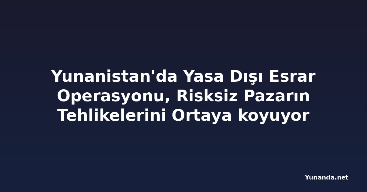 Yunanistan'da Yasa Dışı Esrar Operasyonu, Risksiz Pazarın Tehlikelerini Ortaya koyuyor