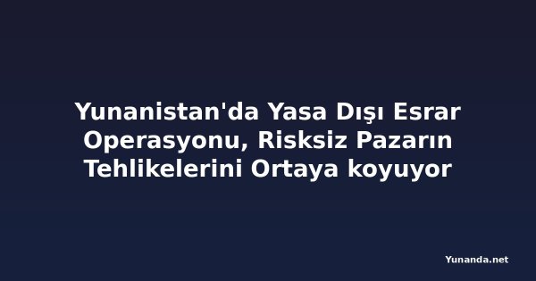 Yunanistan'da Yasa Dışı Esrar Operasyonu, Risksiz Pazarın Tehlikelerini Ortaya koyuyor