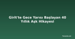Girit'te Gece Yarısı Başlayan 40 Yıllık Aşk Hikayesi