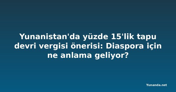 Yunanistan'da yüzde 15'lik tapu devri vergisi önerisi: Diaspora için ne anlama geliyor?