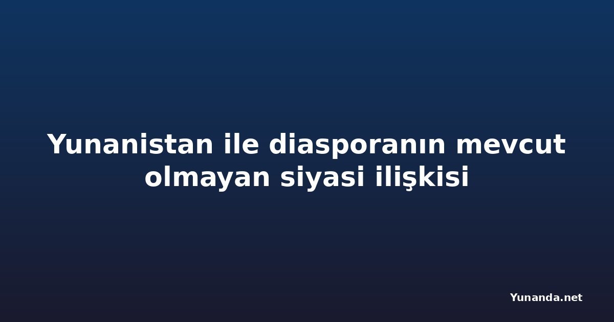 Yunanistan ile diasporanın mevcut olmayan siyasi ilişkisi