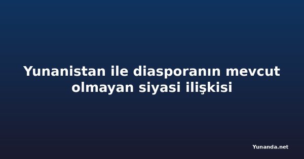 Yunanistan ile diasporanın mevcut olmayan siyasi ilişkisi