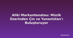 Aliki Markantonatou: Müzik Üzerinden Çin ve Yunanistan'ı Buluşturuyor