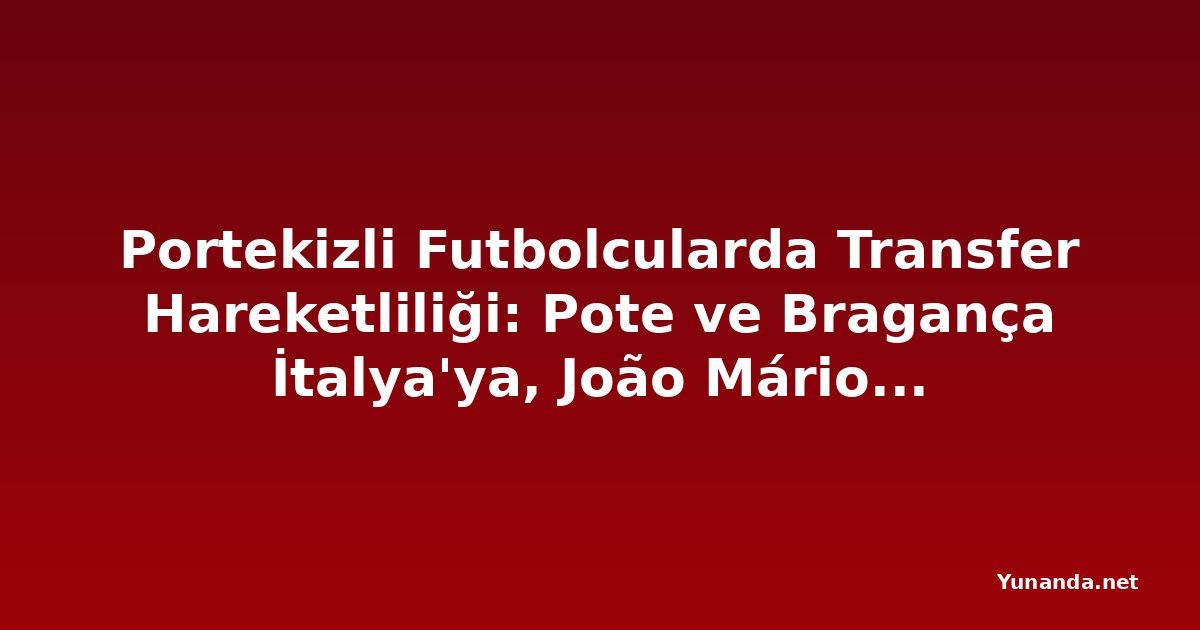 Portekizli Futbolcularda Transfer Hareketliliği: Pote ve Bragança İtalya'ya, João Mário Yunanistan'a Gidiyor