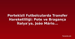 Portekizli Futbolcularda Transfer Hareketliliği: Pote ve Bragança İtalya'ya, João Mário Yunanistan'a Gidiyor