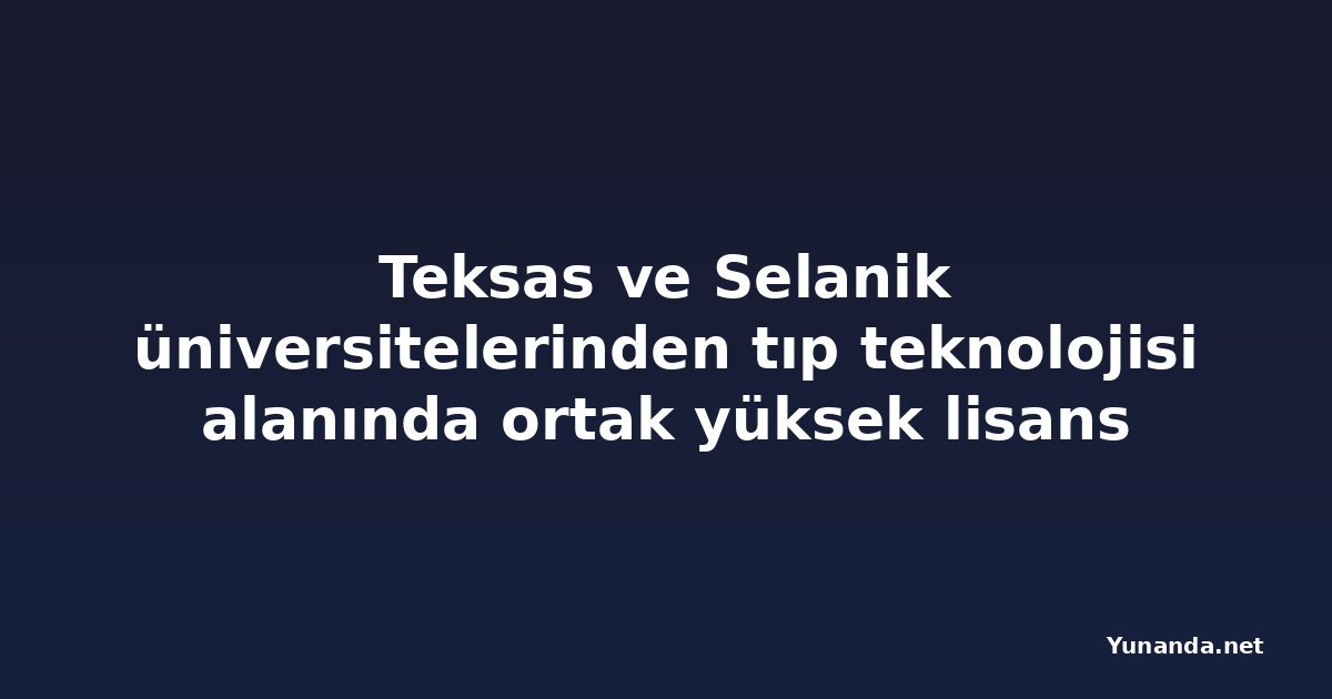 Teksas ve Selanik üniversitelerinden tıp teknolojisi alanında ortak yüksek lisans programı