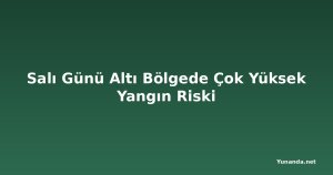 Salı Günü Altı Bölgede Çok Yüksek Yangın Riski