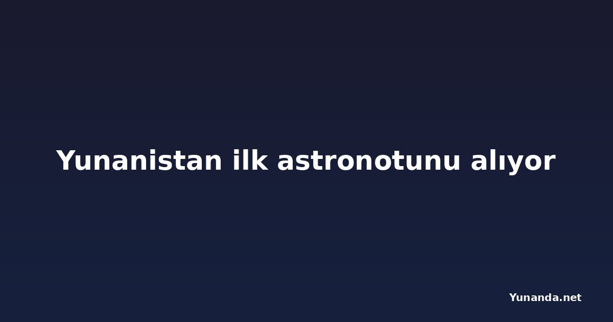 Yunanistan ilk astronotunu alıyor