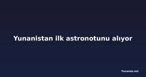 Yunanistan ilk astronotunu alıyor