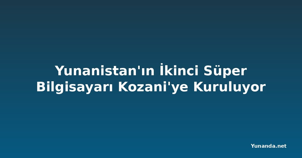 Yunanistan'ın İkinci Süper Bilgisayarı Kozani'ye Kuruluyor