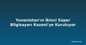 Yunanistan'ın İkinci Süper Bilgisayarı Kozani'ye Kuruluyor