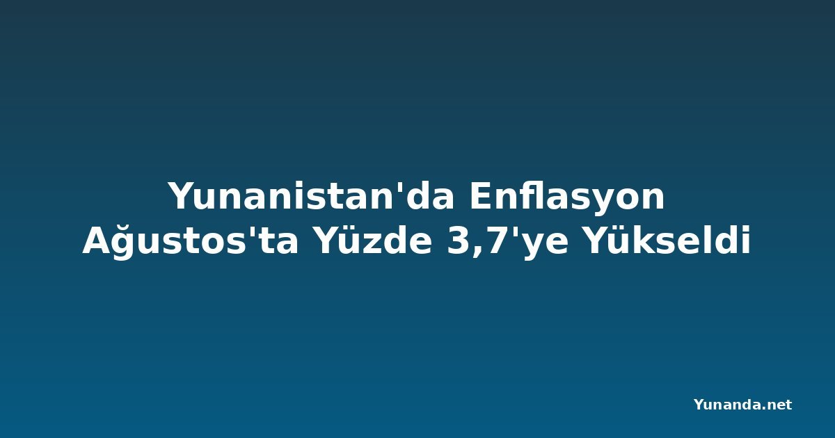 Yunanistan'da Enflasyon Ağustos'ta Yüzde 3,7'ye Yükseldi