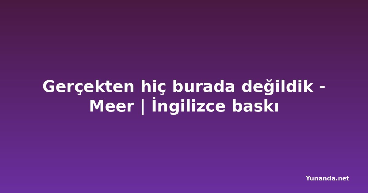 Gerçekten hiç burada değildik - Meer | İngilizce baskı