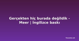Gerçekten hiç burada değildik - Meer | İngilizce baskı