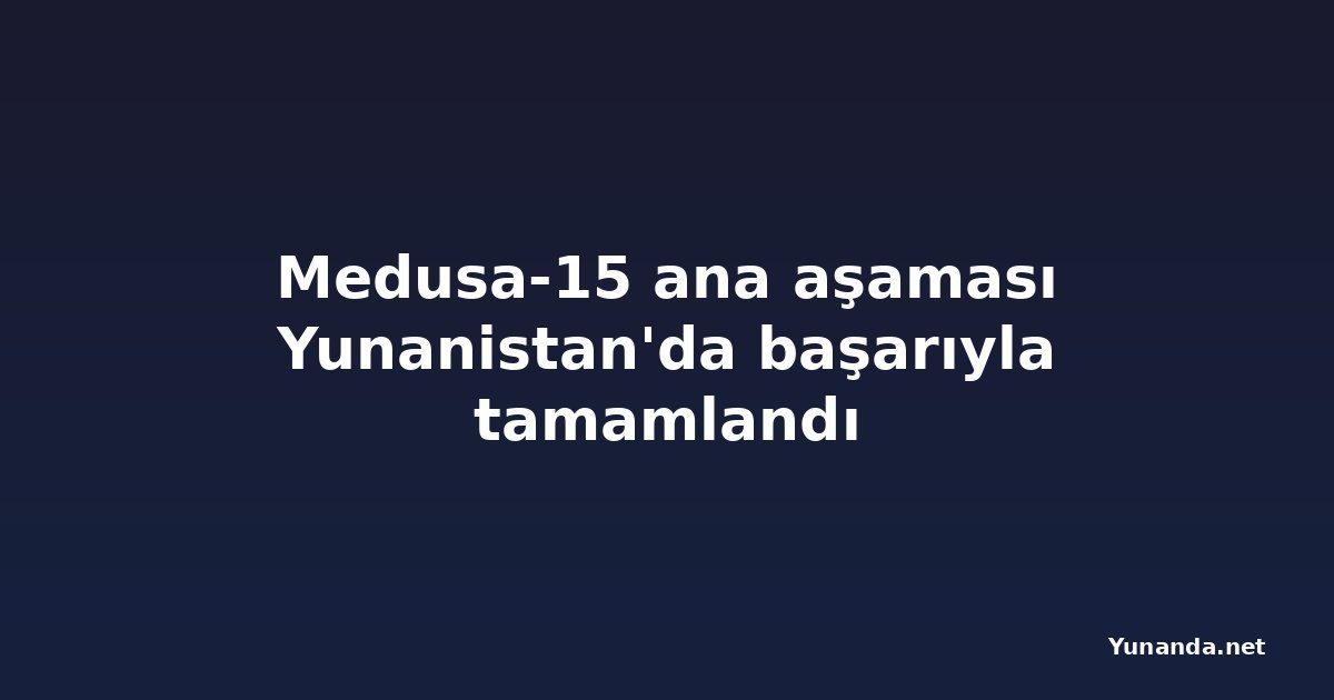 Medusa-15 ana aşaması Yunanistan'da başarıyla tamamlandı
