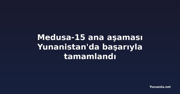 Medusa-15 ana aşaması Yunanistan'da başarıyla tamamlandı