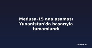 Medusa-15 ana aşaması Yunanistan'da başarıyla tamamlandı