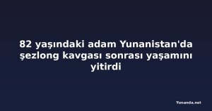 82 yaşındaki adam Yunanistan'da şezlong kavgası sonrası yaşamını yitirdi