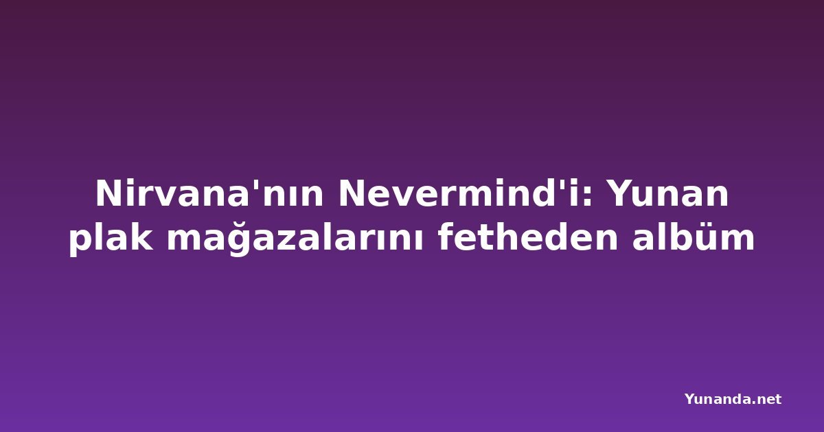 Nirvana'nın Nevermind'i: Yunan plak mağazalarını fetheden albüm