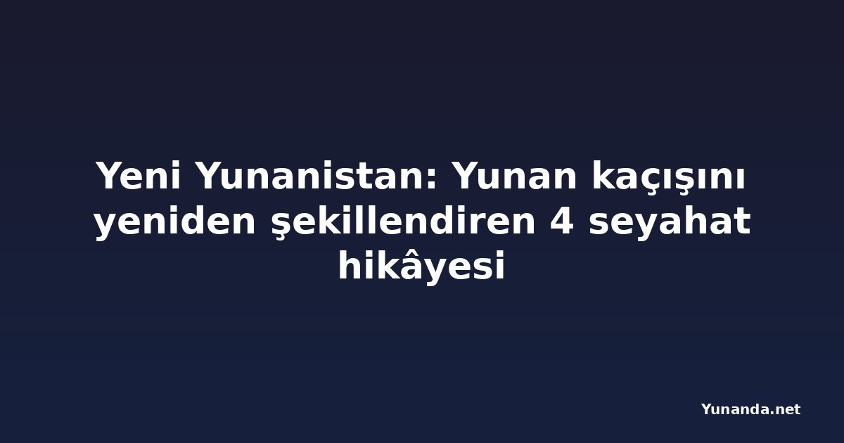 Yeni Yunanistan: Yunan kaçışını yeniden şekillendiren 4 seyahat hikâyesi