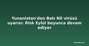 Yunanistan'dan Batı Nil virüsü uyarısı: Risk Eylül boyunca devam ediyor
