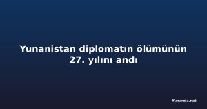 Yunanistan diplomatın ölümünün 27. yılını andı