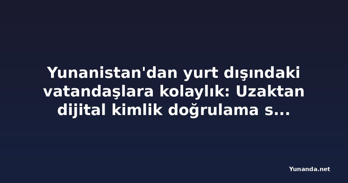 Yunanistan'dan yurt dışındaki vatandaşlara kolaylık: Uzaktan dijital kimlik doğrulama sistemi önerildi