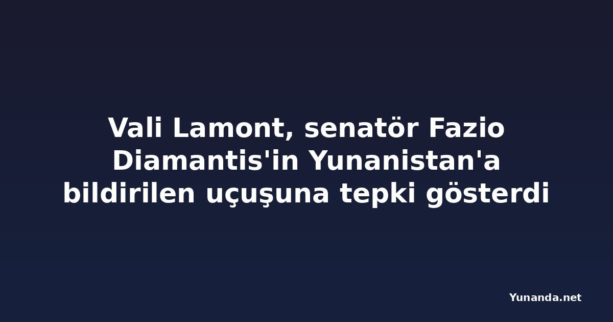 Vali Lamont, senatör Fazio Diamantis'in Yunanistan'a bildirilen uçuşuna tepki gösterdi