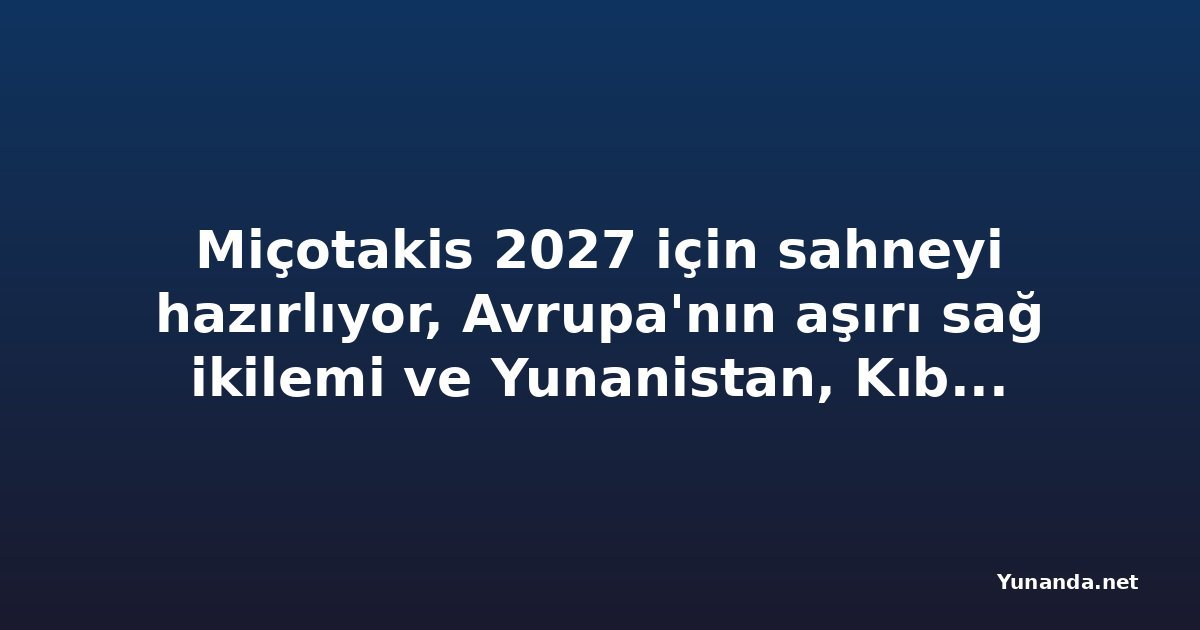 Miçotakis 2027 için sahneyi hazırlıyor, Avrupa'nın aşırı sağ ikilemi ve Yunanistan, Kıbrıs ve Mısır'dan istikrar mesajı