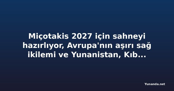 Miçotakis 2027 için sahneyi hazırlıyor, Avrupa'nın aşırı sağ ikilemi ve Yunanistan, Kıbrıs ve Mısır'dan istikrar mesajı