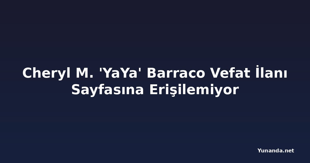Cheryl M. 'YaYa' Barraco Vefat İlanı Sayfasına Erişilemiyor
