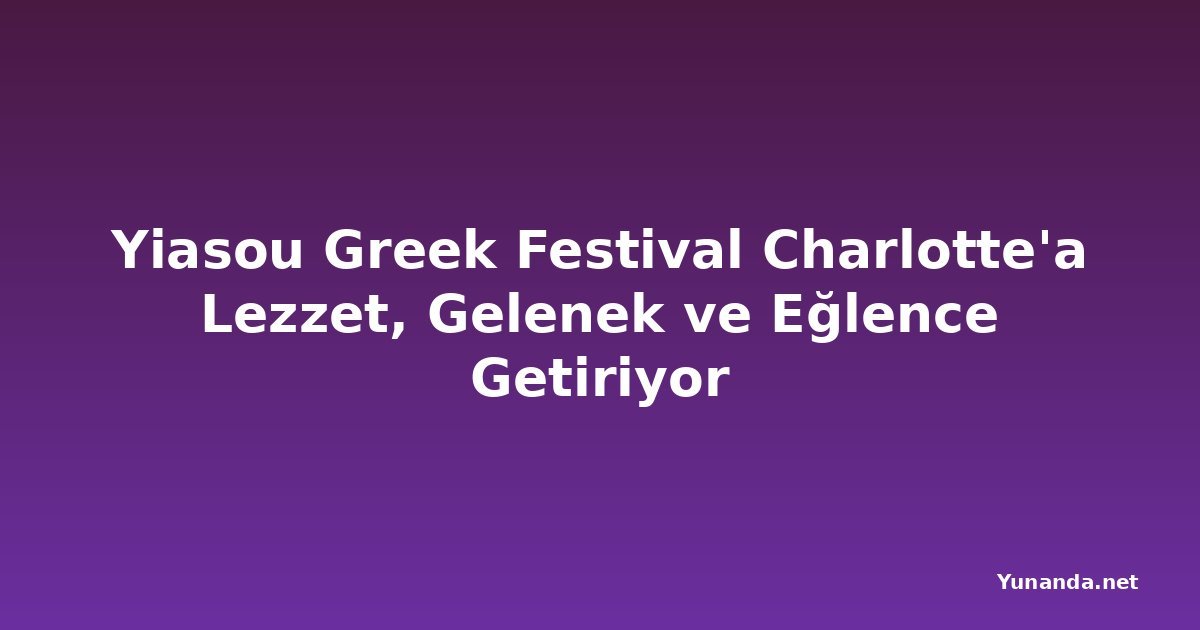 Yiasou Greek Festival Charlotte'a Lezzet, Gelenek ve Eğlence Getiriyor