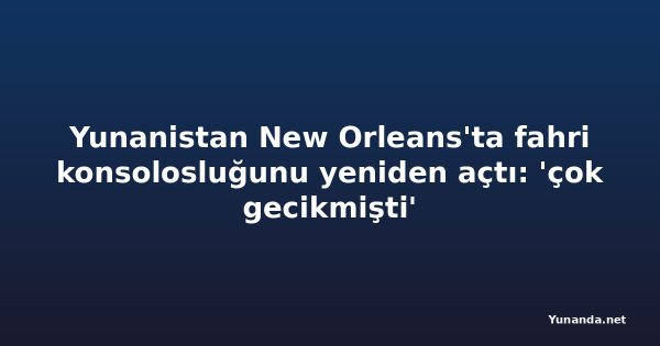 Yunanistan New Orleans'ta fahri konsolosluğunu yeniden açtı: 'çok gecikmişti'