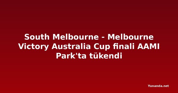 South Melbourne - Melbourne Victory Australia Cup finali AAMI Park'ta tükendi