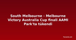 South Melbourne - Melbourne Victory Australia Cup finali AAMI Park'ta tükendi