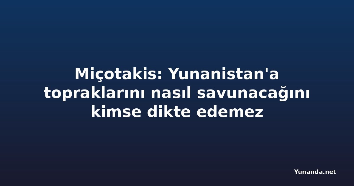 Miçotakis: Yunanistan'a topraklarını nasıl savunacağını kimse dikte edemez