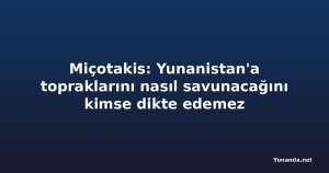 Miçotakis: Yunanistan'a topraklarını nasıl savunacağını kimse dikte edemez