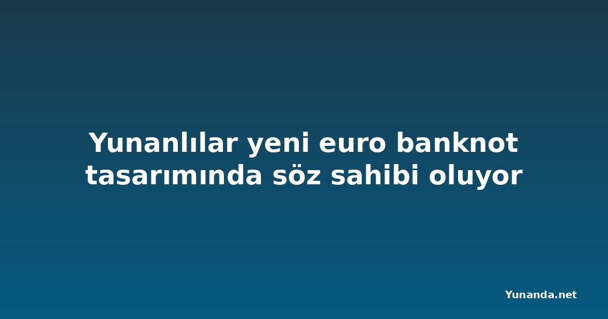 Yunanlılar yeni euro banknot tasarımında söz sahibi oluyor