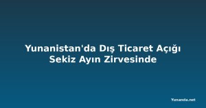 Yunanistan'da Dış Ticaret Açığı Sekiz Ayın Zirvesinde