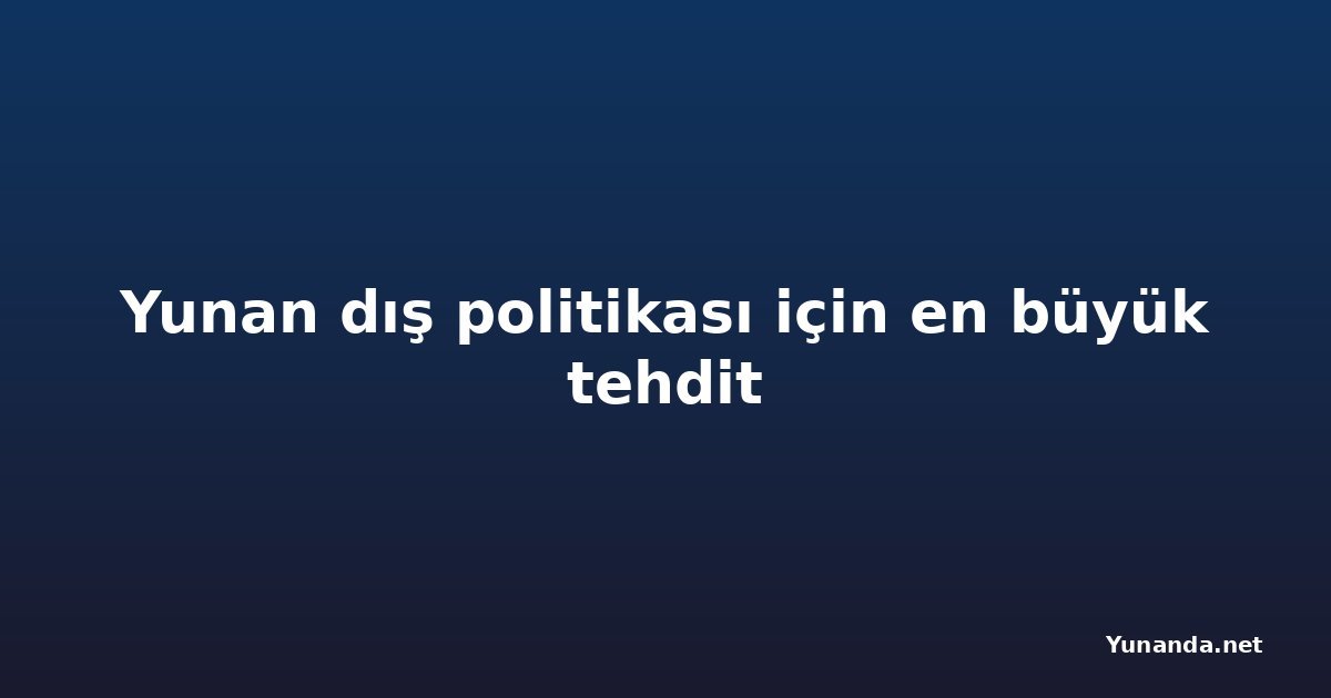 Yunan dış politikası için en büyük tehdit