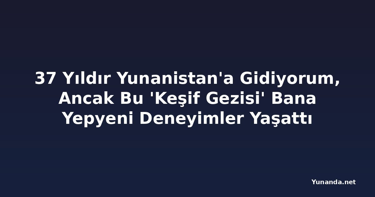 37 Yıldır Yunanistan'a Gidiyorum, Ancak Bu 'Keşif Gezisi' Bana Yepyeni Deneyimler Yaşattı