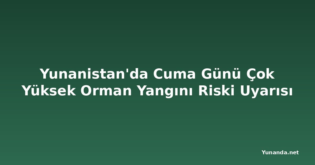 Yunanistan'da Cuma Günü Çok Yüksek Orman Yangını Riski Uyarısı