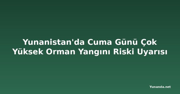 Yunanistan'da Cuma Günü Çok Yüksek Orman Yangını Riski Uyarısı