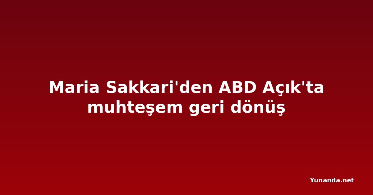 Maria Sakkari'den ABD Açık'ta muhteşem geri dönüş